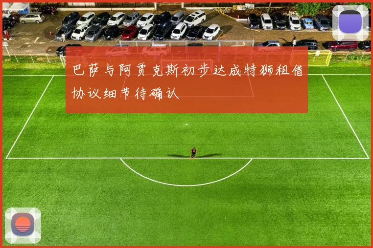 巴萨与阿贾克斯初步达成特狮租借协议细节待确认