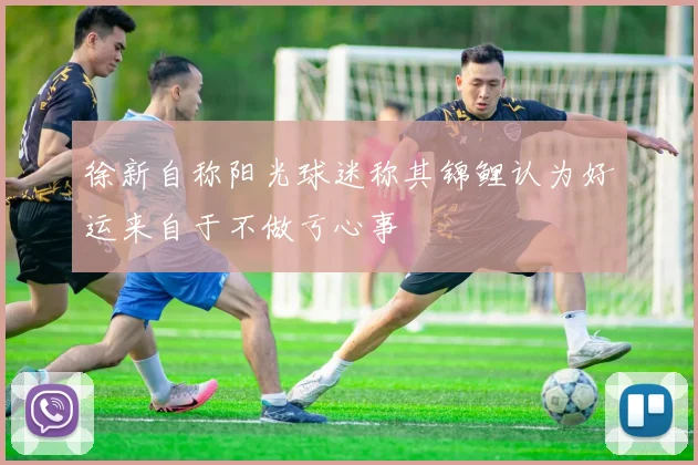 徐新自称阳光球迷称其锦鲤认为好运来自于不做亏心事