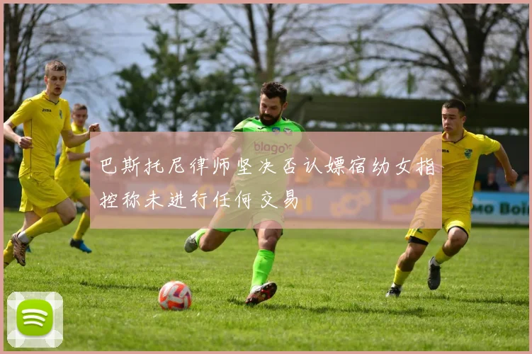 巴斯托尼律师坚决否认嫖宿幼女指控称未进行任何交易