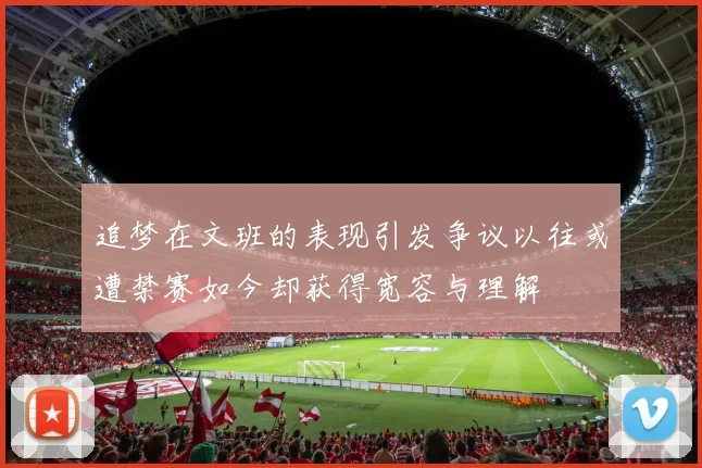 追梦在文班的表现引发争议以往或遭禁赛如今却获得宽容与理解