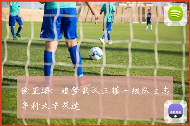 徐正鹏：追梦武汉三镇一线队立志华科大学深造
