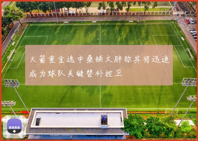 火箭重金选中桑顿文胖称其将迅速成为球队关键替补控卫