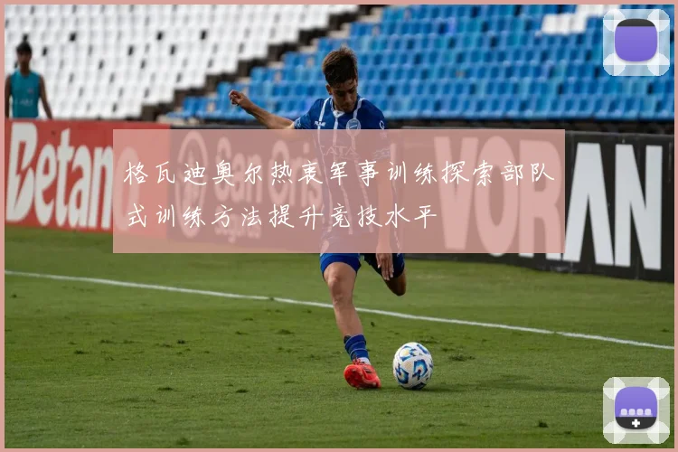 格瓦迪奥尔热衷军事训练探索部队式训练方法提升竞技水平