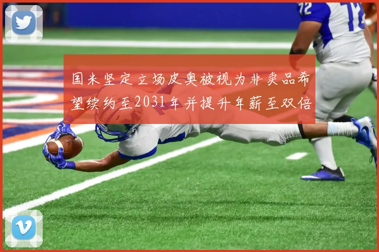 国米坚定立场皮奥被视为非卖品希望续约至2031年并提升年薪至双倍水平