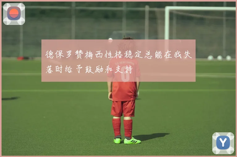 德保罗赞梅西性格稳定总能在我失落时给予鼓励和支持