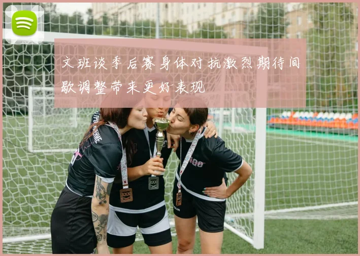 文班谈季后赛身体对抗激烈期待间歇调整带来更好表现
